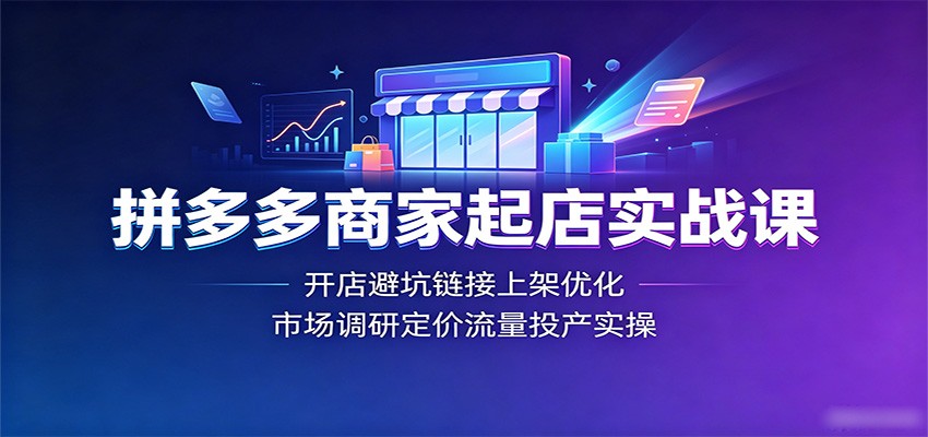 拼多多商家起店实战课：开店避坑链接上架优化，市场调研定价流量投产实操-777网创网
