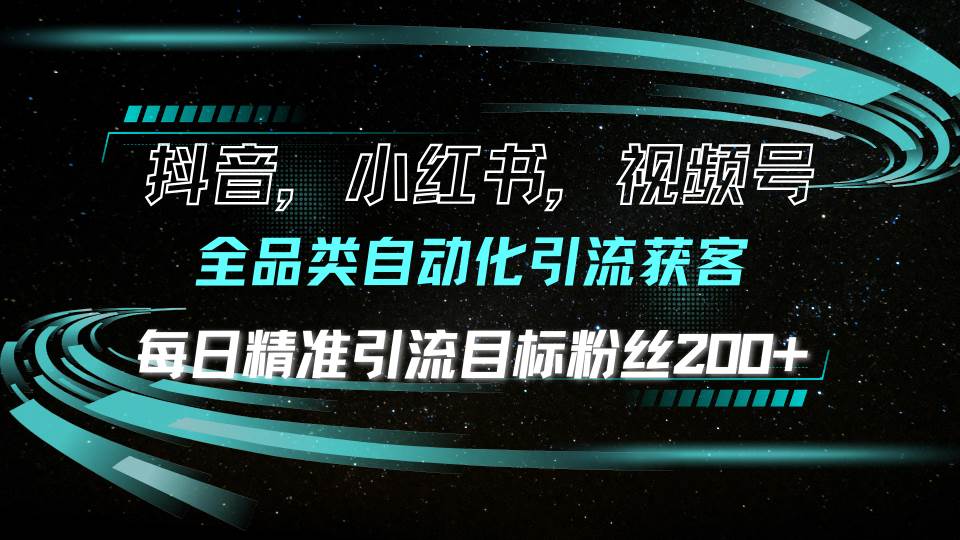 图片[1]-（13876期）抖音小红书视频号全品类自动化引流获客，每日精准引流目标粉丝200+-777网创网
