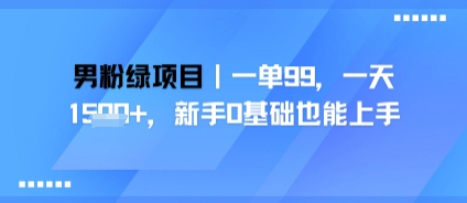 男粉绿项目,一单99,新手0基础也能上手,刚需稳定