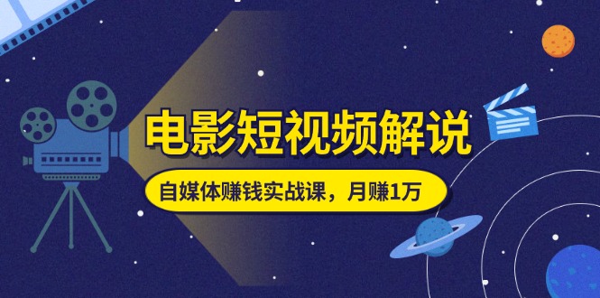 （11371期）电影短视频解说，自媒体赚钱实战课，教你做电影解说短视频，月赚1万-777网创网
