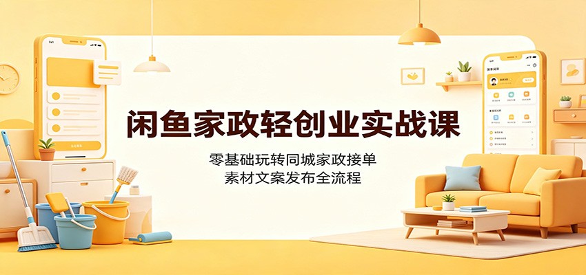 闲鱼家政轻创业实战课：零基础玩转同城家政接单，素材文案发布全流程-777网创网