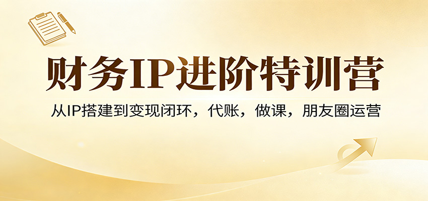 财务IP进阶特训营:从IP搭建到变现闭环,代账,做课,朋友圈运营 财务IP进阶特训营:从IP搭建到变现闭环,代账,做课,朋友圈运营
