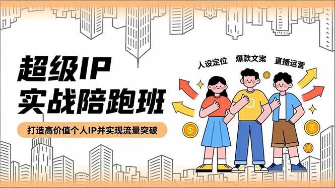 (16730期)超级IP实战陪跑班,人设定位、爆款文案、直播运营,打造高价值个人IP并实现流量突破 (16730期)超级IP实战陪跑班,人设定位、爆款文案、直播运营,打造高价值个人IP并实现流量突破