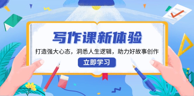 （13938期）写作课新体验，打造强大心态，洞悉人生逻辑，助力好故事创作-777网创网