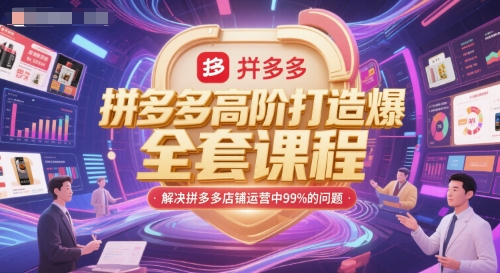 拼多多高阶打造爆款全套课程,解决拼多多店铺运营中99%的问题