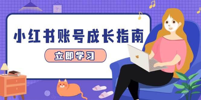 （14650期）小红书账号成长指南，爆款选题+精准定位+数据分析，系统提升账号变现能力-777网创网