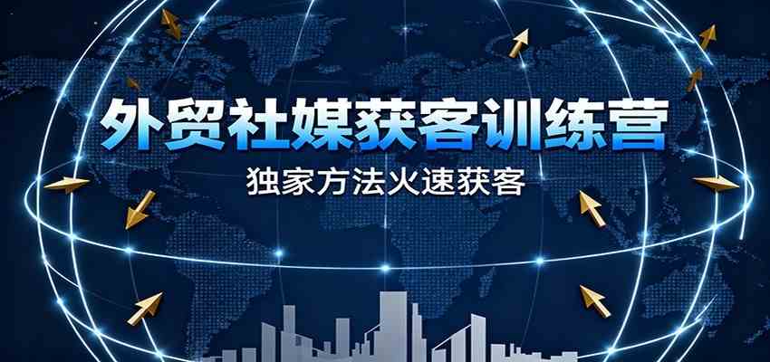 外贸社媒获客训练营,独家方法火速获客、提升成交,实现外贸降维打击(更新) 外贸社媒获客训练营,独家方法火速获客、提升成交,实现外贸降维打击(更新)