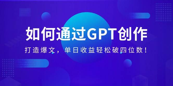 （14228期）如何通过GPT创作，打造爆文，单日收益轻松破四位数！-777网创网