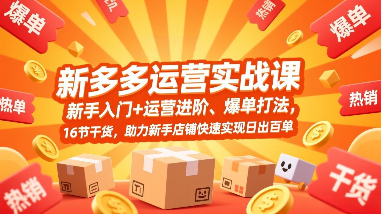 拼多多运营实战课,新手入门+运营进阶、爆单打法,16节干货,助力新手店铺快速实现日出百单-777网创网