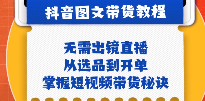 抖音图文&带货实操:无需出镜直播,从选品到开单,掌握短视频带货秘诀-777网创网
