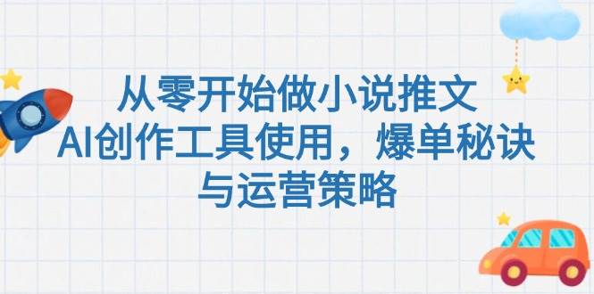 （15105期）从零开始做小说推文，AI创作工具使用，爆单秘诀与运营策略-777网创网