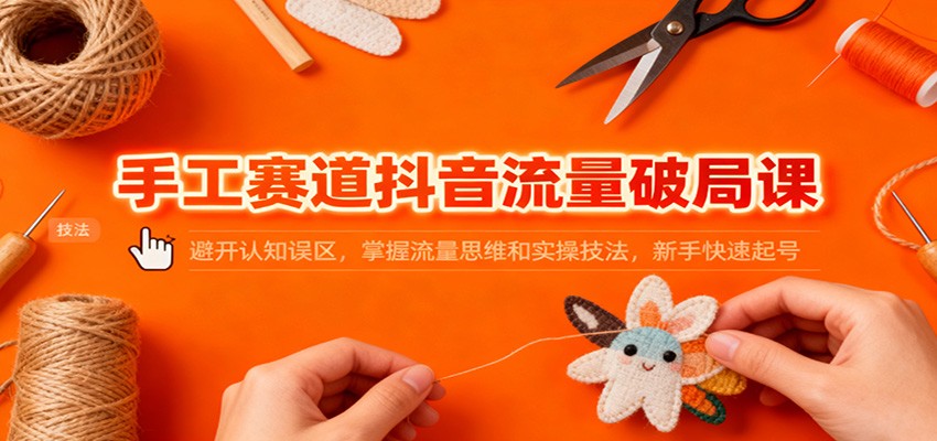 手工赛道抖音流量破局课:避开认知误区,掌握流量思维和实操技法,新手快速起号 手工赛道抖音流量破局课:避开认知误区,掌握流量思维和实操技法,新手快速起号