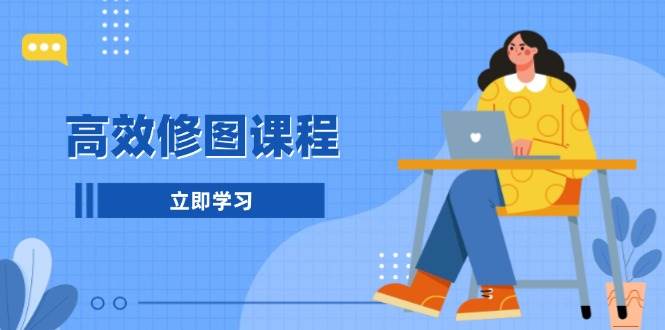 （13640期）高效修图课程：教你后期处理图片，1分钟快修3分钟精修，提升修图效率-777网创网