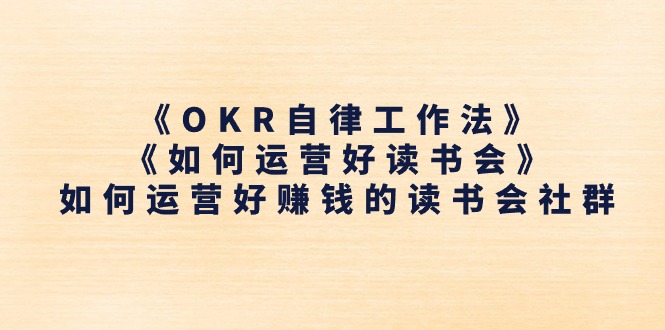 （11208期）《OKR自律工作法》＋《如何运营好读书会》如何运营好赚钱的读书会社群-777网创网