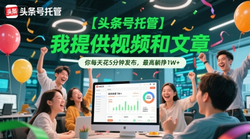 【头条号托管 】我提供视频和文章,你每天花5分钟发布,最高躺挣1W+【揭秘】-777网创网