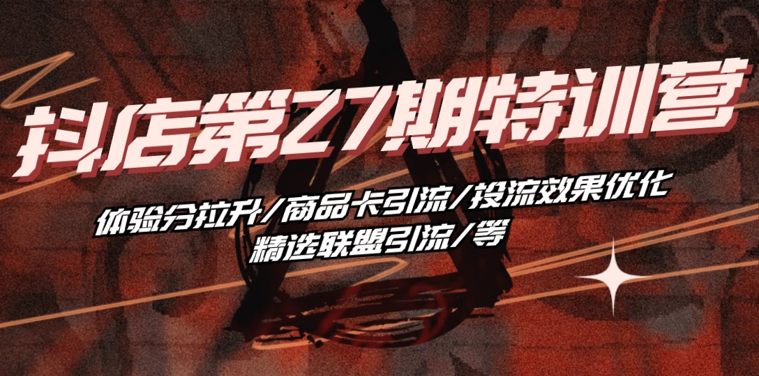 图片[1]-（10625期）抖店·第27期特训营 体验分拉升/商品卡引流/投流效果优化/精选联盟引流/等-777网创网