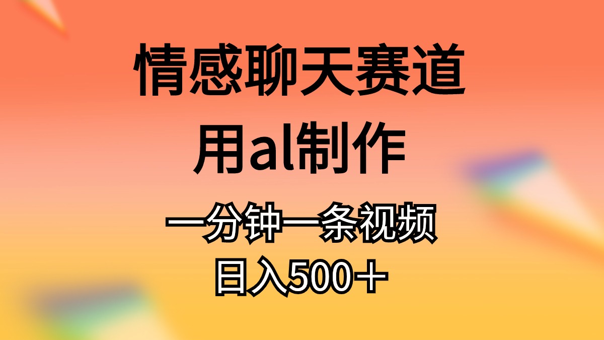 （11145期）情感聊天赛道用al制作一分钟一条原创视频日入500＋-777网创网