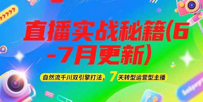 2025直播实战秘籍(6-7月更新):自然流千川双引擎打法,7天转型运营型主播-777网创网