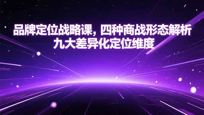 （15304期）品牌定位战略课，四种商战形态解析，九大差异化定位维度-777网创网