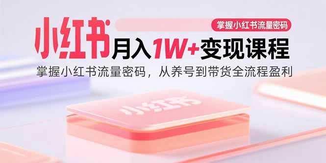 (15885期)小红书月入1W+变现课程:掌握小红书流量密码,从养号到带货全流程盈利-777网创网