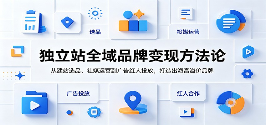 独立站全域品牌变现方法论:从建站选品、社媒运营到广告红人投放,打造出海高溢价品牌-777网创网