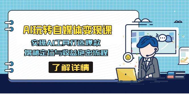 （14524期）AI玩转自媒体变现课，实操AI工具打造爆款，揭秘定位与收益绝密流程-777网创网