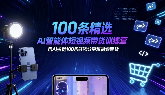 100条精选AI智能体短视频带货训练营，用AI拍摄100条好物分享短视频带货-777网创网