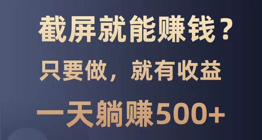 截屏就能赚钱？0门槛，只要做，100%有收益的一个项目，一天躺赚500+-777网创网
