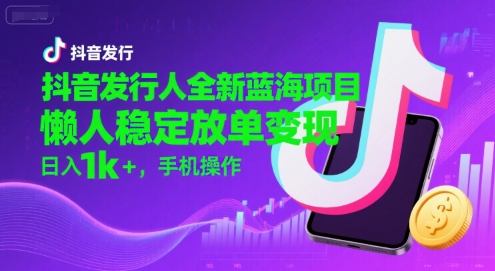 抖音发行人全新蓝海项目,懒人稳定放单变现,,日入1k+,手机操作【揭秘】-777网创网