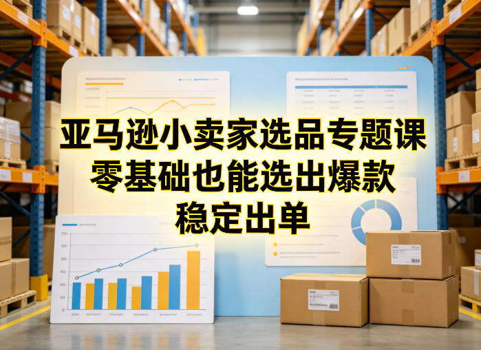 亚马逊小卖家选品专题课，零基础也能选出爆款，稳定出单-777网创网