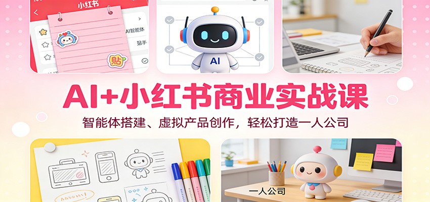 AI+小红书商业实战课:智能体搭建、虚拟产品创作,轻松打造一人公司 AI+小红书商业实战课:智能体搭建、虚拟产品创作,轻松打造一人公司