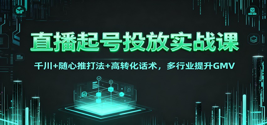 直播起号投放实战课:千川+随心推打法+高转化话术,多行业提升GMV 直播起号投放实战课:千川+随心推打法+高转化话术,多行业提升GMV