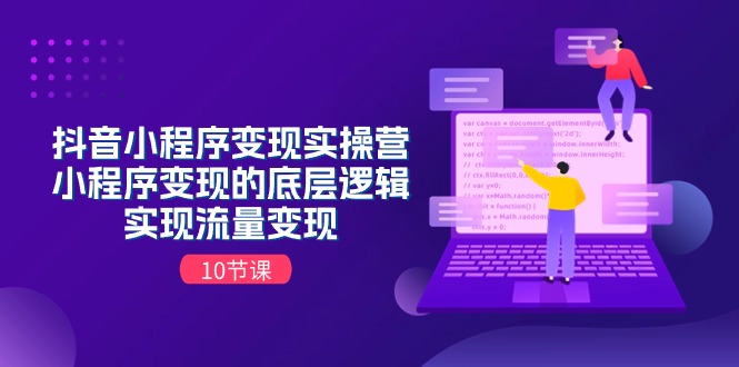 （11256期）抖音小程序变现实操营，小程序变现的底层逻辑，实现流量变现（10节课）-777网创网