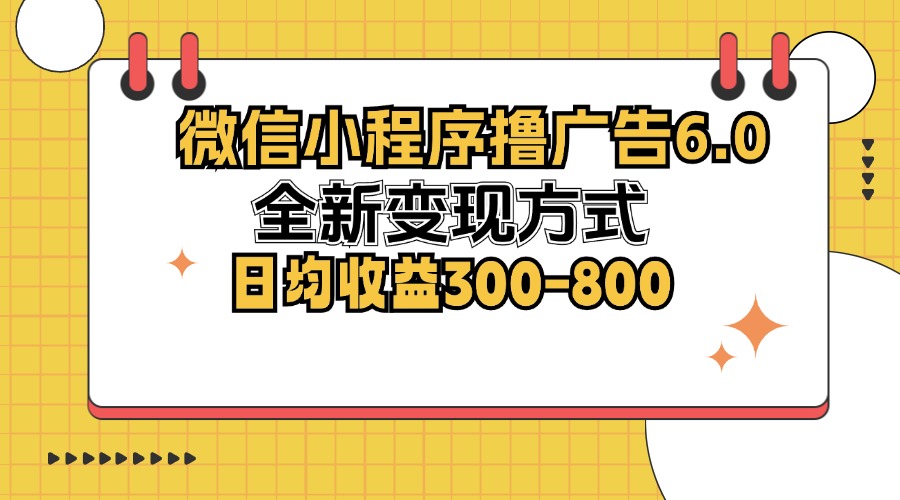 （12935期）微信小程序撸广告6.0，全新变现方式，日均收益300-800-777网创网