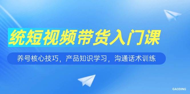 （15091期）短视频带货入门课，养号核心技巧，产品知识学习，沟通话术训练-777网创网