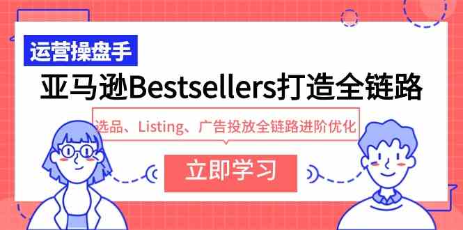 （9801期）亚马逊Bestsellers打造全链路，选品、Listing、广告投放全链路进阶优化-777网创网