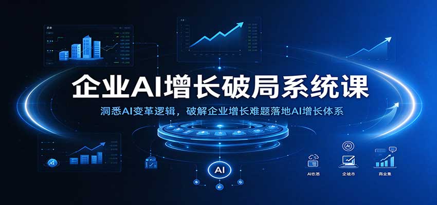企业AI增长破局系统课:洞悉AI变革逻辑,破解企业增长难题落地AI增长体系-777网创网