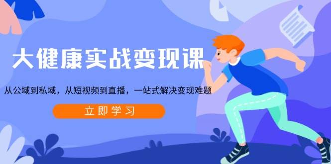 （13733期）大健康实战变现课：从公域到私域，从短视频到直播，一站式解决变现难题-777网创网