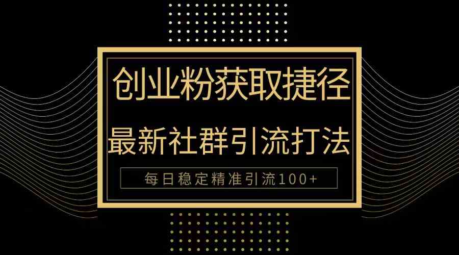 （10040期）创业粉捷径！最新被动引流方法大揭秘，实现每日100+精准引流-777网创网