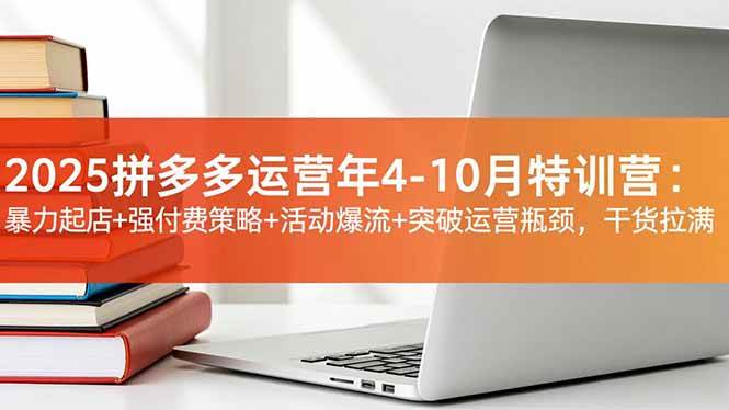 （16642期）2025拼多多运营年4-10月特训营：暴力起店+强付费策略+活动爆流+突破运营瓶颈，干货拉满-777网创网
