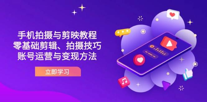 （14296期）抖音手机拍摄与剪映教程：零基础剪辑、拍摄技巧到账号运营与变现方法-777网创网