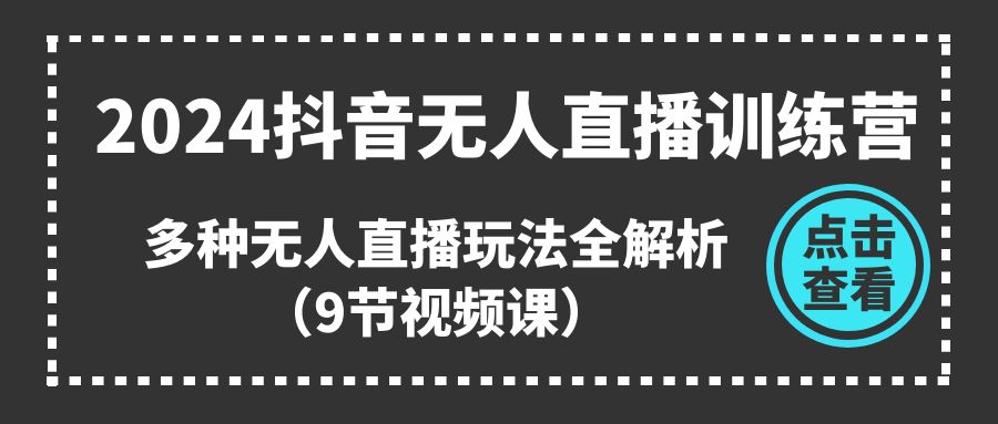 (11136期)2024抖音无人直播训练营,多种无人直播玩法全解析(9节视频课)-777网创网