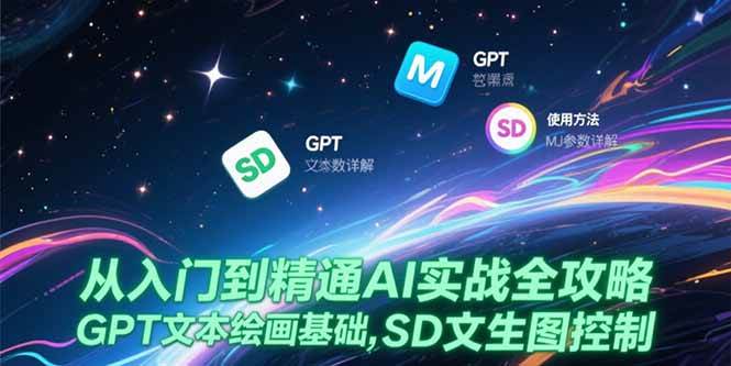 （15309期）从入门到精通AI实战全攻略，GPT文本绘画基础，MJ参数详解，SD文生图控制-777网创网