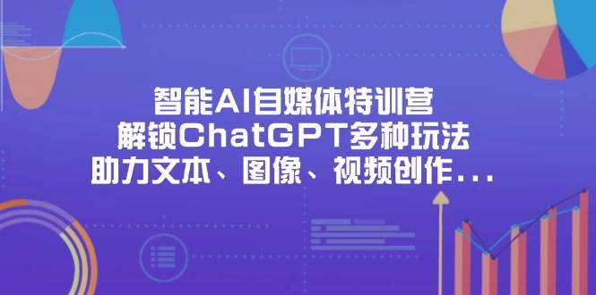 （14245期）智能AI自媒体特训营，解锁ChatGPT多种玩法，助力文本、图像、视频创作…-777网创网