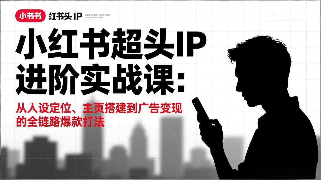 (17190期)小红书超头IP进阶实战课:从人设定位、主页搭建到广告变现的全链路爆款打法 (17190期)小红书超头IP进阶实战课:从人设定位、主页搭建到广告变现的全链路爆款打法