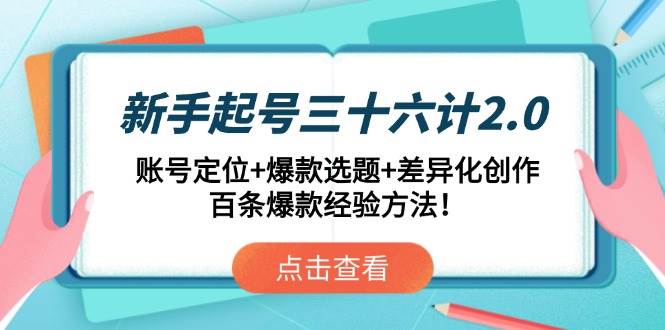 （14666期）新手起号三十六计2.0：账号定位+爆款选题+差异化创作，百条爆款经验方法！-777网创网