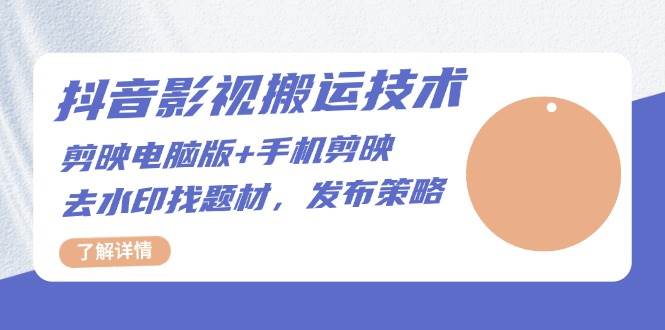 （13369期）抖音影视搬运技术：剪映电脑版+手机剪映，去水印找题材，发布策略-777网创网