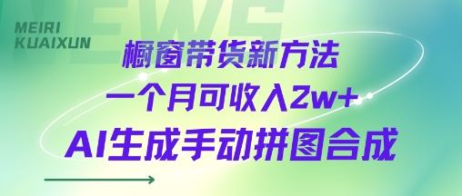 橱窗带货新方法一个月可收入2w+AI生成手动拼图合成-777网创网