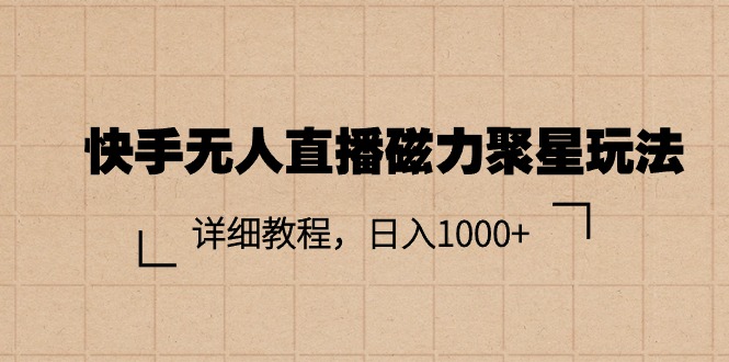 （11116期）快手无人直播磁力聚星玩法，详细教程，日入1000+-777网创网