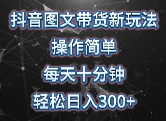 抖音图文带货新玩法, 操作简单,每天十分钟,轻松日入300+,可矩阵操作【揭秘】